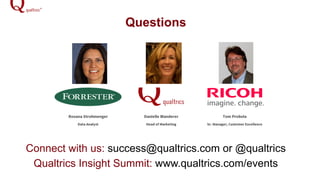 Questions
Connect with us: success@qualtrics.com or @qualtrics
Qualtrics Insight Summit: www.qualtrics.com/events
 