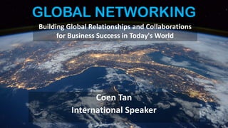 GLOBAL NETWORKING
Building Global Relationships and Collaborations
for Business Success in Today's World
Coen Tan
International Speaker
 