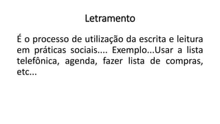 Letramento
É o processo de utilização da escrita e leitura
em práticas sociais.... Exemplo...Usar a lista
telefônica, agenda, fazer lista de compras,
etc...
 