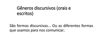 Gêneros discursivos (orais e
escritos)
São formas discursivas... Ou as diferentes formas
que usamos para nos comunicar;
 
