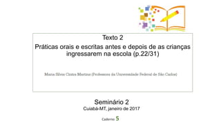 Texto 2
Práticas orais e escritas antes e depois de as crianças
ingressarem na escola (p.22/31)
Caderno 5
Seminário 2
Cuiabá-MT, janeiro de 2017
 