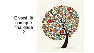 Caderno 5
E você, lê
com que
finalidade
?
 