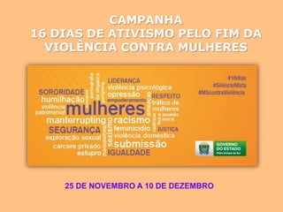 CAMPANHA
16 DIAS DE ATIVISMO PELO FIM DA
VIOLÊNCIA CONTRA MULHERES
25 DE NOVEMBRO A 10 DE DEZEMBRO
 