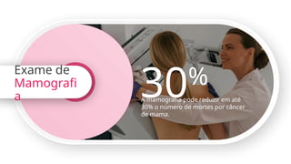 30%
A mamografia pode reduzir em até
30% o número de mortes por câncer
de mama.
Exame de
Mamografi
a
 