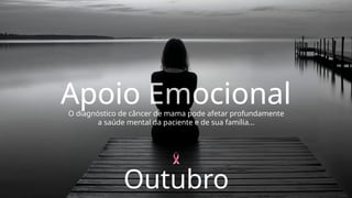 Apoio Emocional
Apoio Emocional
O diagnóstico de câncer de mama pode afetar profundamente
a saúde mental da paciente e de sua família...
Outubro
 
