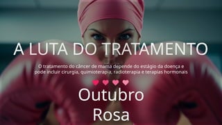 A LUTA DO TRATAMENTO
A LUTA DO TRATAMENTO
O tratamento do câncer de mama depende do estágio da doença e
pode incluir cirurgia, quimioterapia, radioterapia e terapias hormonais
Outubro
Rosa
 