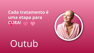 Cada tratamento é
uma etapa para
CURA!
Outub
 