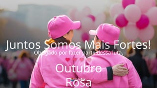 Juntos Somos Mais Fortes!
Obrigado por fazer parte dessa luta.
Outubro
Rosa
Juntos Somos Mais Fortes!
 