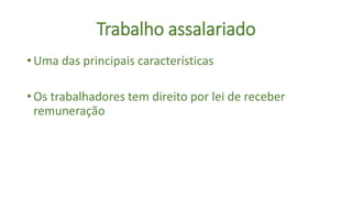 Trabalho assalariado
• Uma das principais características
• Os trabalhadores tem direito por lei de receber
remuneração
 