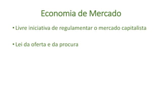 Economia de Mercado
• Livre iniciativa de regulamentar o mercado capitalista
• Lei da oferta e da procura
 