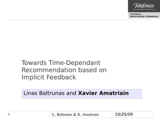 Towards Time-Dependant
Recommendation based on
Implicit Feedback

Linas Baltrunas and Xavier Amatriain


         L. Baltrunas & X. Amatriain   10/25/09
 