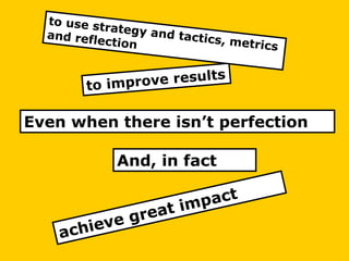 And, in fact
Even when there isn’t perfection
 