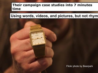 Flickr photo by Bearpark
Their campaign case studies into 7 minutes
time
Using words, videos, and pictures, but not rhym
 