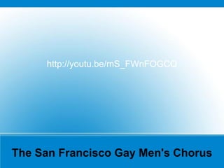 The San Francisco Gay Men's Chorus
http://youtu.be/mS_FWnFOGCQ
 