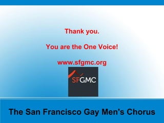 The San Francisco Gay Men's Chorus
Thank you.
You are the One Voice!
www.sfgmc.org
 