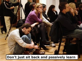 Don’t just sit back and passively learn
 