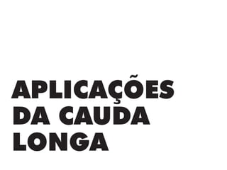 APLICAÇÕES
DA CAUDA
LONGA
 