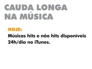 CAUDA LONGA
NA MÚSICA
HOJE:
Músicas hits e não hits disponíveis
24h/dia no iTunes.
 