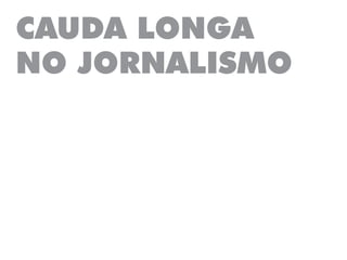 CAUDA LONGA
NO JORNALISMO
 