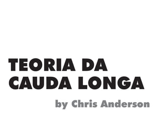TEORIA DA
CAUDA LONGA
by Chris Anderson
 