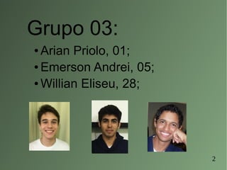 2
Grupo 03:
● Arian Priolo, 01;
● Emerson Andrei, 05;
● Willian Eliseu, 28;
 