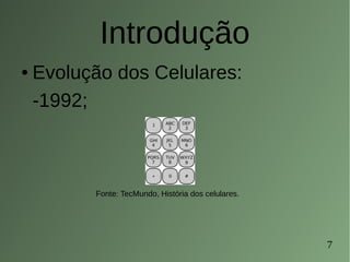 7
Introdução
● Evolução dos Celulares:
-1992;
Fonte: TecMundo, História dos celulares.
 