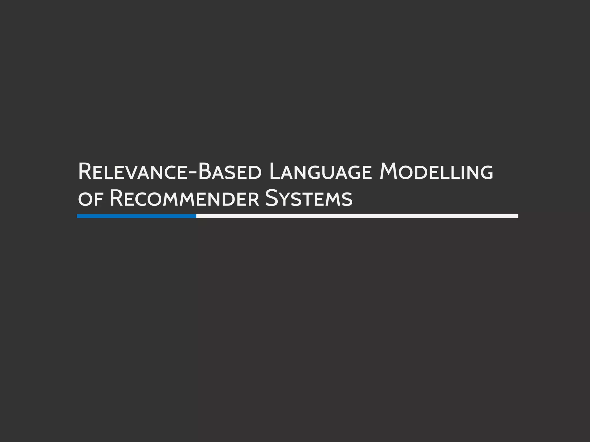 RELEVANCE-BASED LANGUAGE MODELLING
OF RECOMMENDER SYSTEMS
 