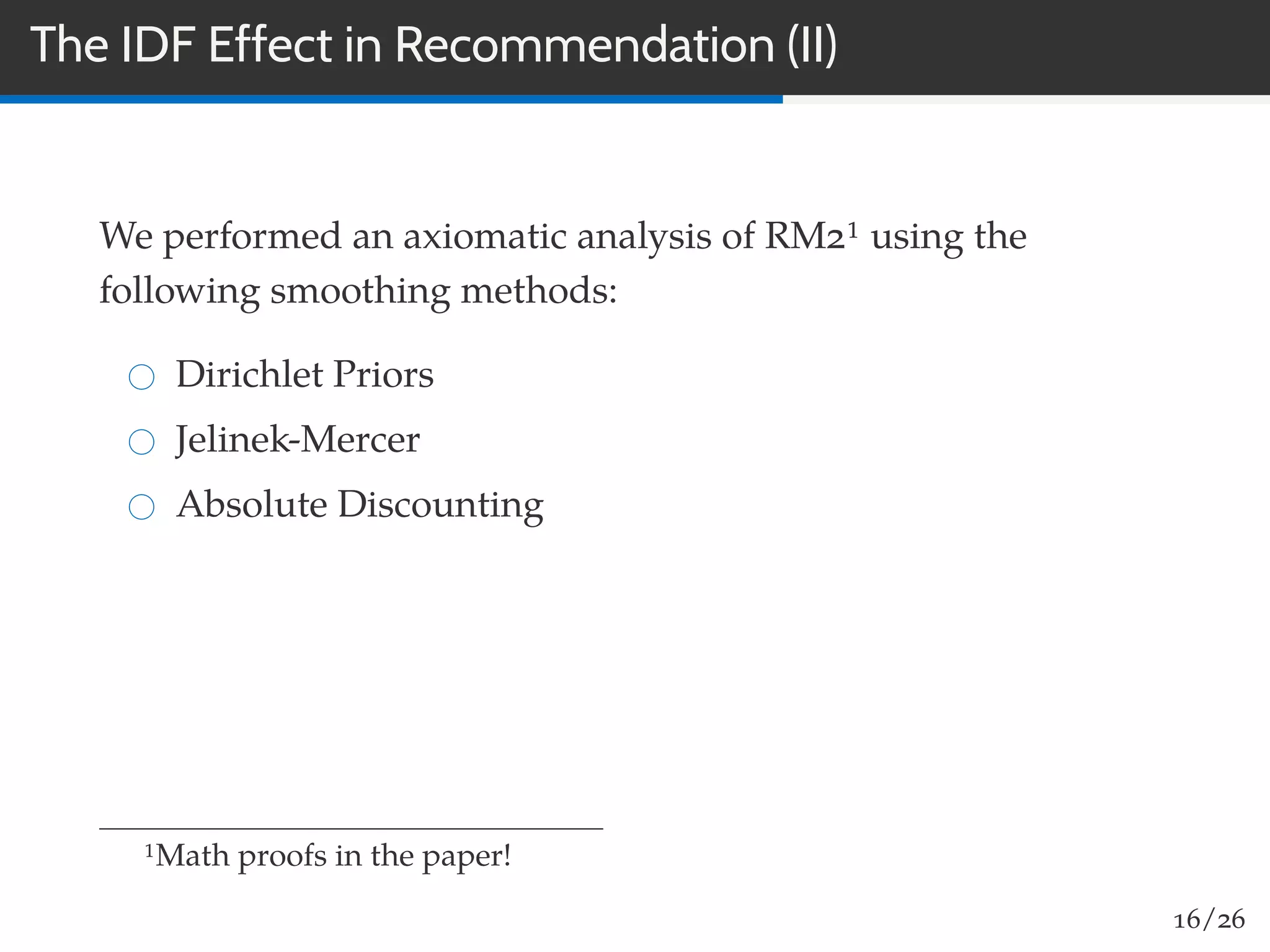 The IDF Effect in Recommendation (II)
We performed an axiomatic analysis of RM21 using the
following smoothing methods:
Dirichlet Priors
Jelinek-Mercer
Absolute Discounting
1Math proofs in the paper!
16/26
 