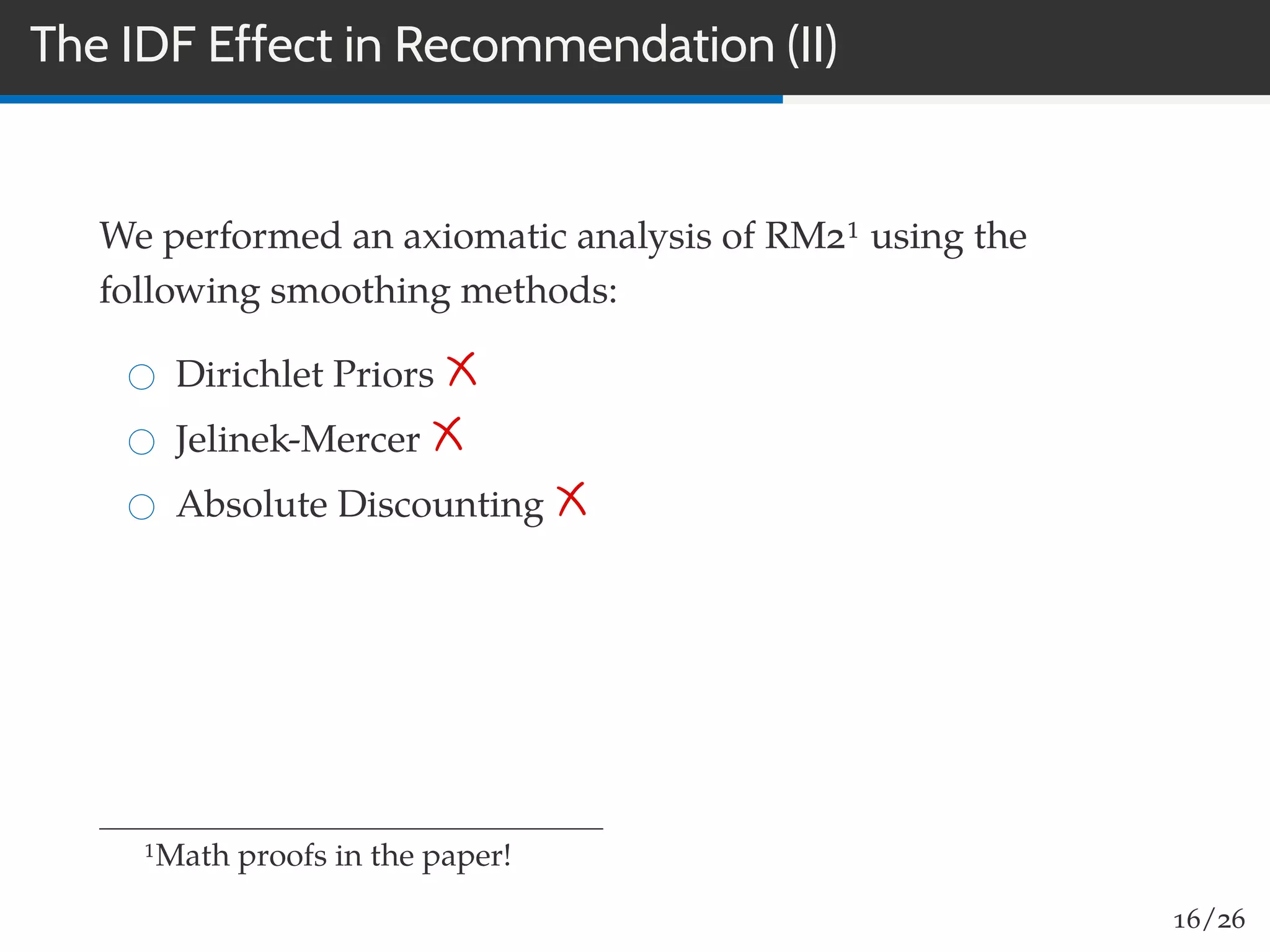 The IDF Effect in Recommendation (II)
We performed an axiomatic analysis of RM21 using the
following smoothing methods:
Dirichlet Priors
Jelinek-Mercer
Absolute Discounting
1Math proofs in the paper!
16/26
 