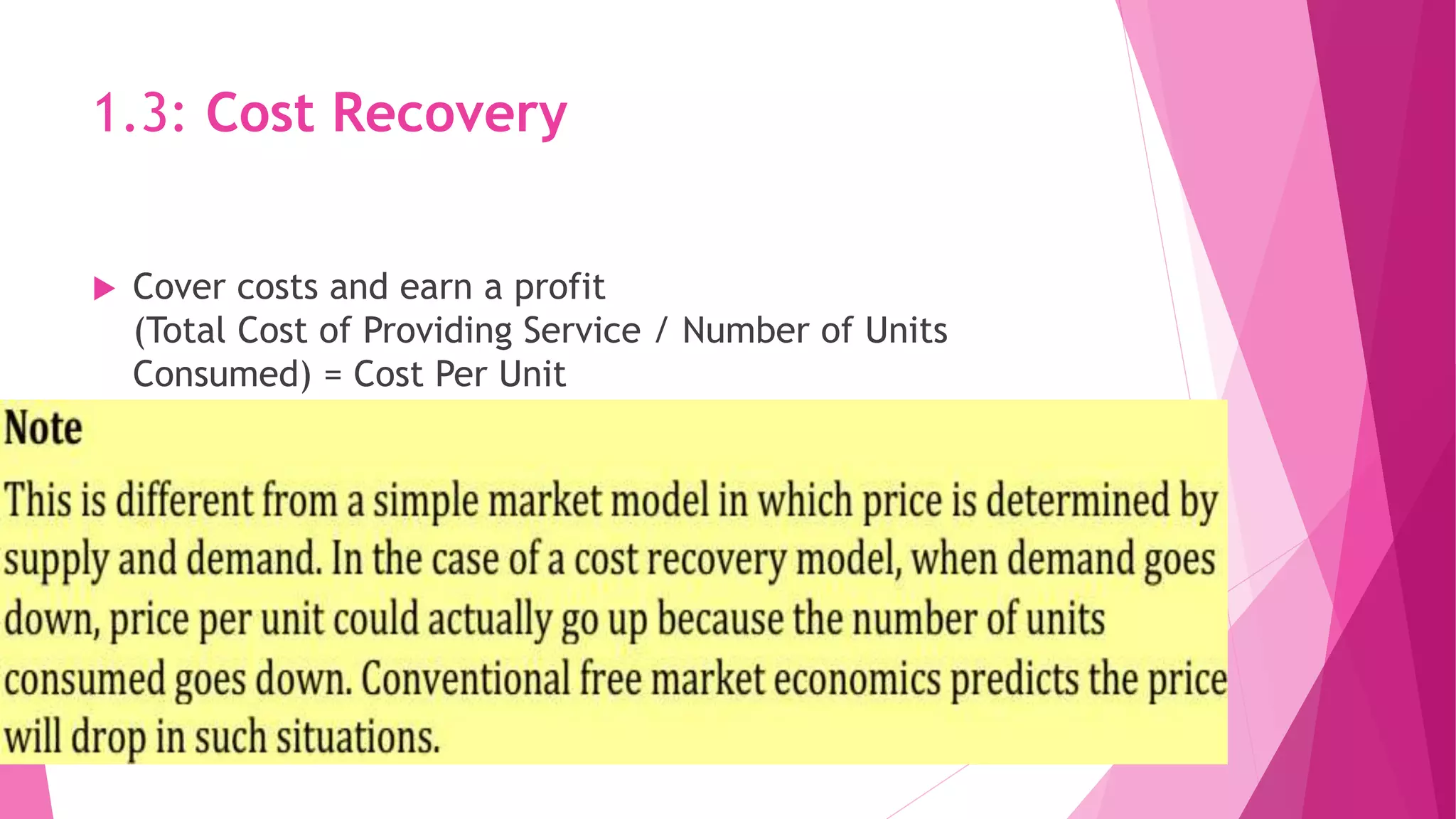 1.3: Cost Recovery
 Cover costs and earn a profit
(Total Cost of Providing Service / Number of Units
Consumed) = Cost Per Unit

 