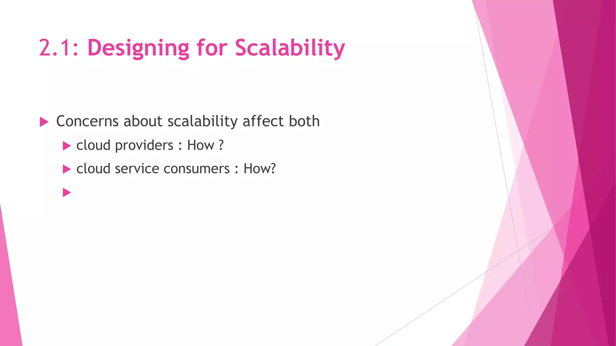 2.1: Designing for Scalability
 Concerns about scalability affect both
 cloud providers : How ?
 cloud service consumers : How?

 