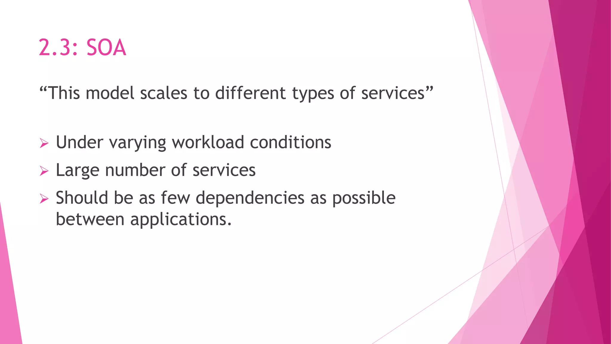 2.3: SOA
“This model scales to different types of services”
 Under varying workload conditions
 Large number of services
 Should be as few dependencies as possible
between applications.
 