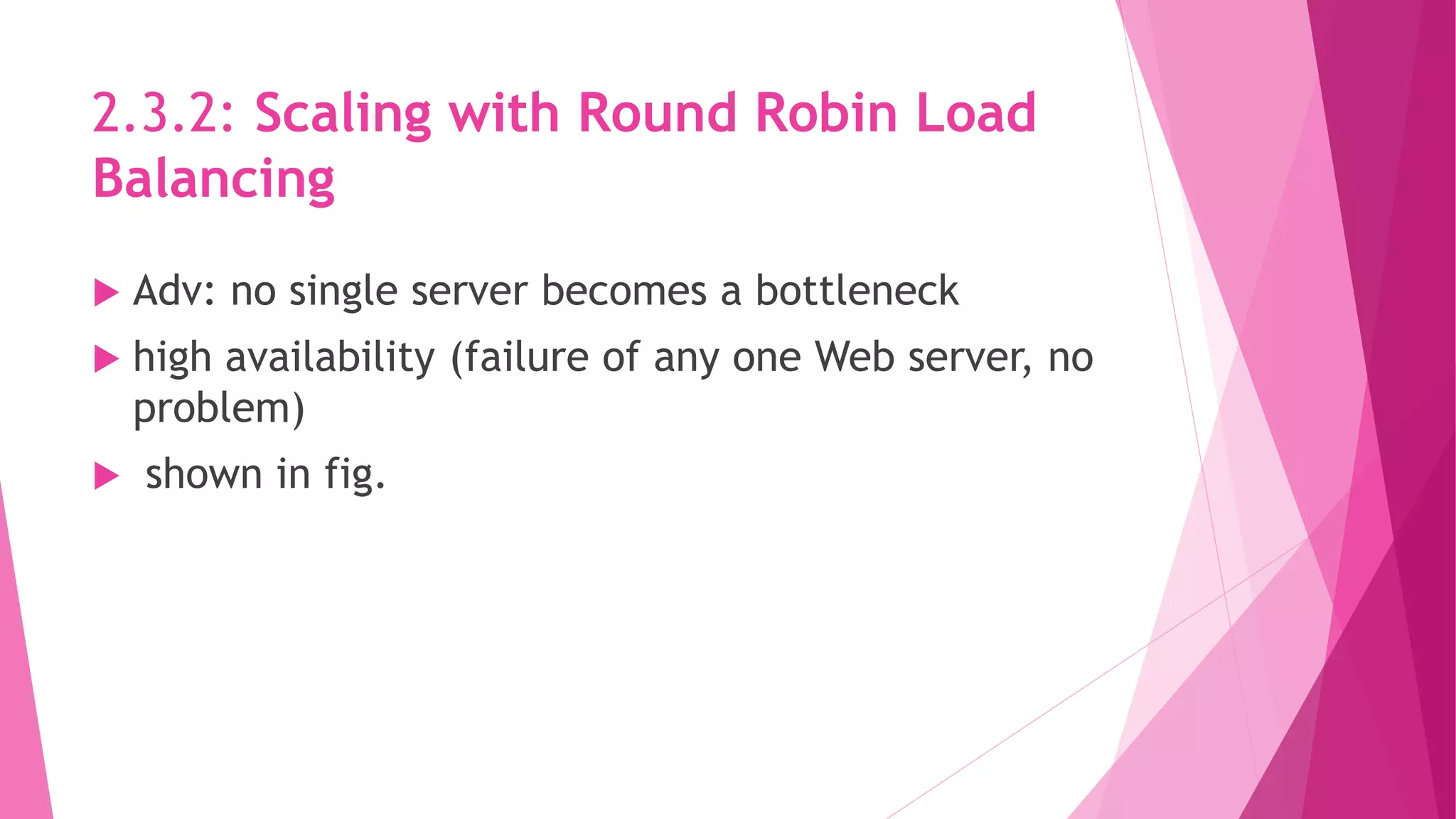 2.3.2: Scaling with Round Robin Load
Balancing
 Adv: no single server becomes a bottleneck
 high availability (failure of any one Web server, no
problem)
 shown in fig.
 