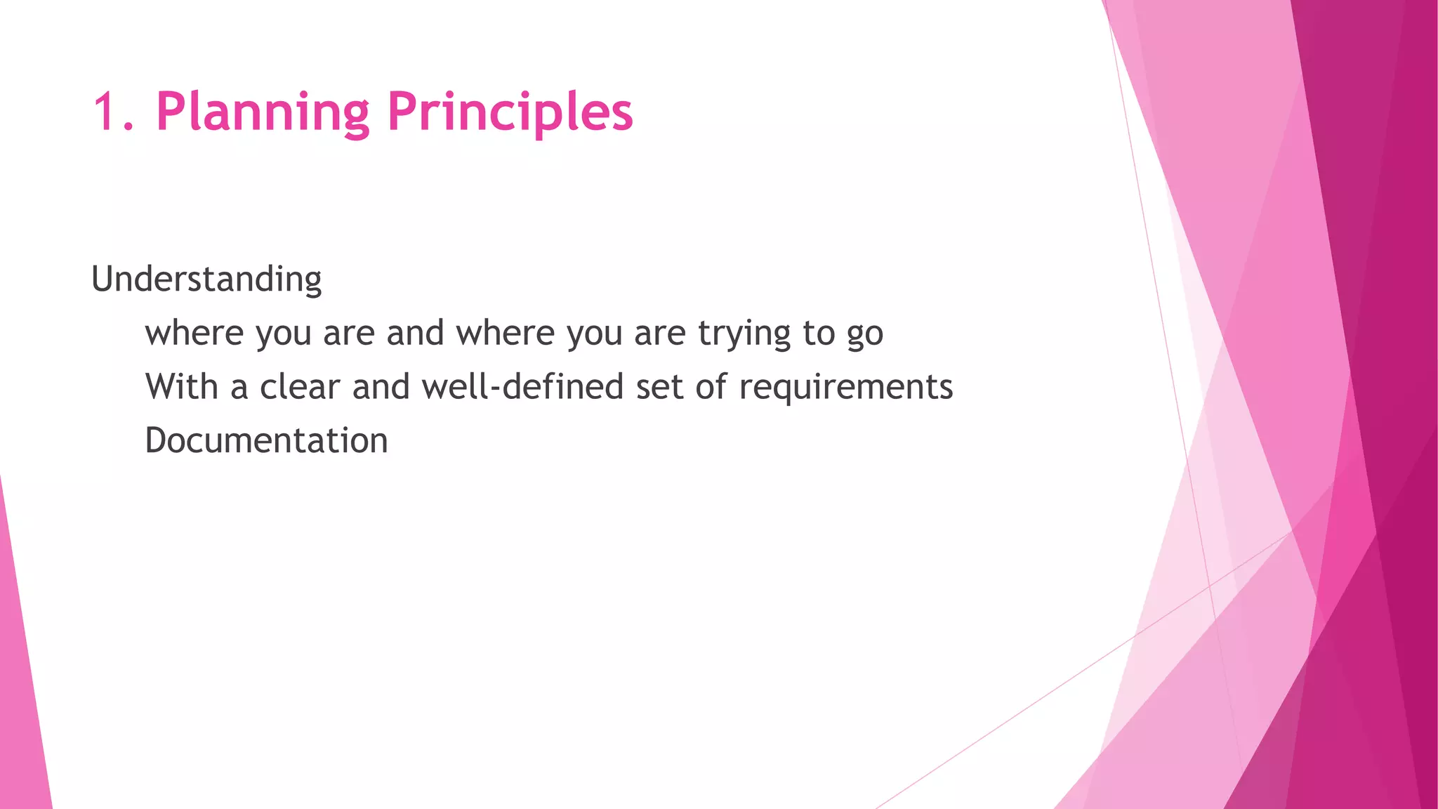 1. Planning Principles
Understanding
where you are and where you are trying to go
With a clear and well‐defined set of requirements
Documentation
 