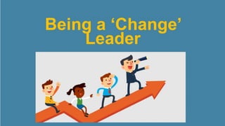 Being a ‘Change’
Leader
 