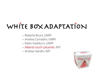 ´              ´
WHITE BOX ADAPTATION
   -- Roberto Bruni, UNIPI
   -- Andrea Corradini, UNIPI
   -- Fabio Gadducci, UNIPI
   -- Alberto Lluch Lafuente, IMT
   -- Andrea Vandin, IMT
 