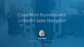 Kaily Miller
Customer Success Manager, LinkedIn Sales Solutions
Close More Business with
LinkedIn Sales Navigator
 