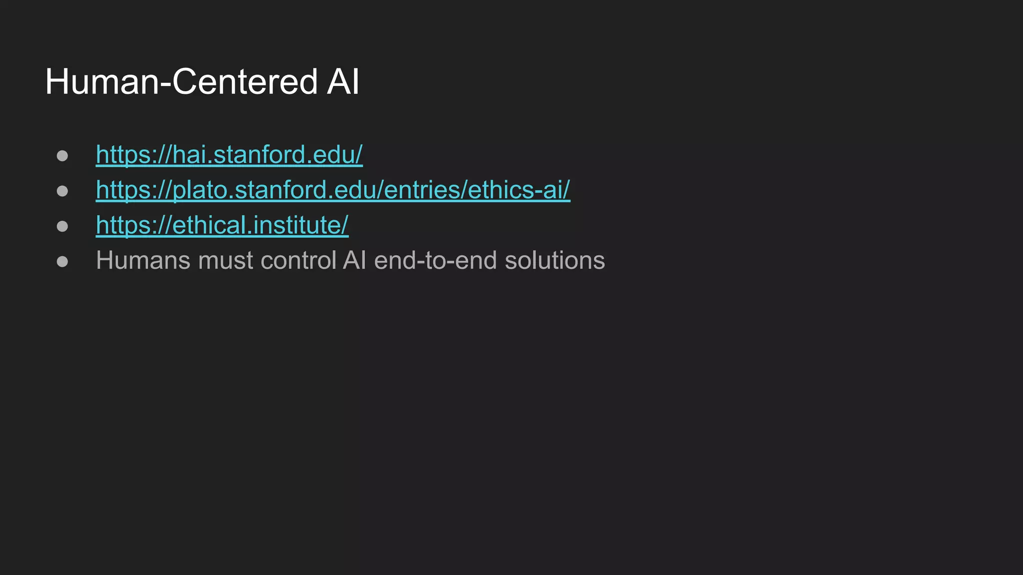 Human-Centered AI ● https://hai.stanford.edu/ ● https://plato.stanford.edu/entries/ethics-ai/ ● https://ethical.institute/ ● Humans must control AI end-to-end solutions 