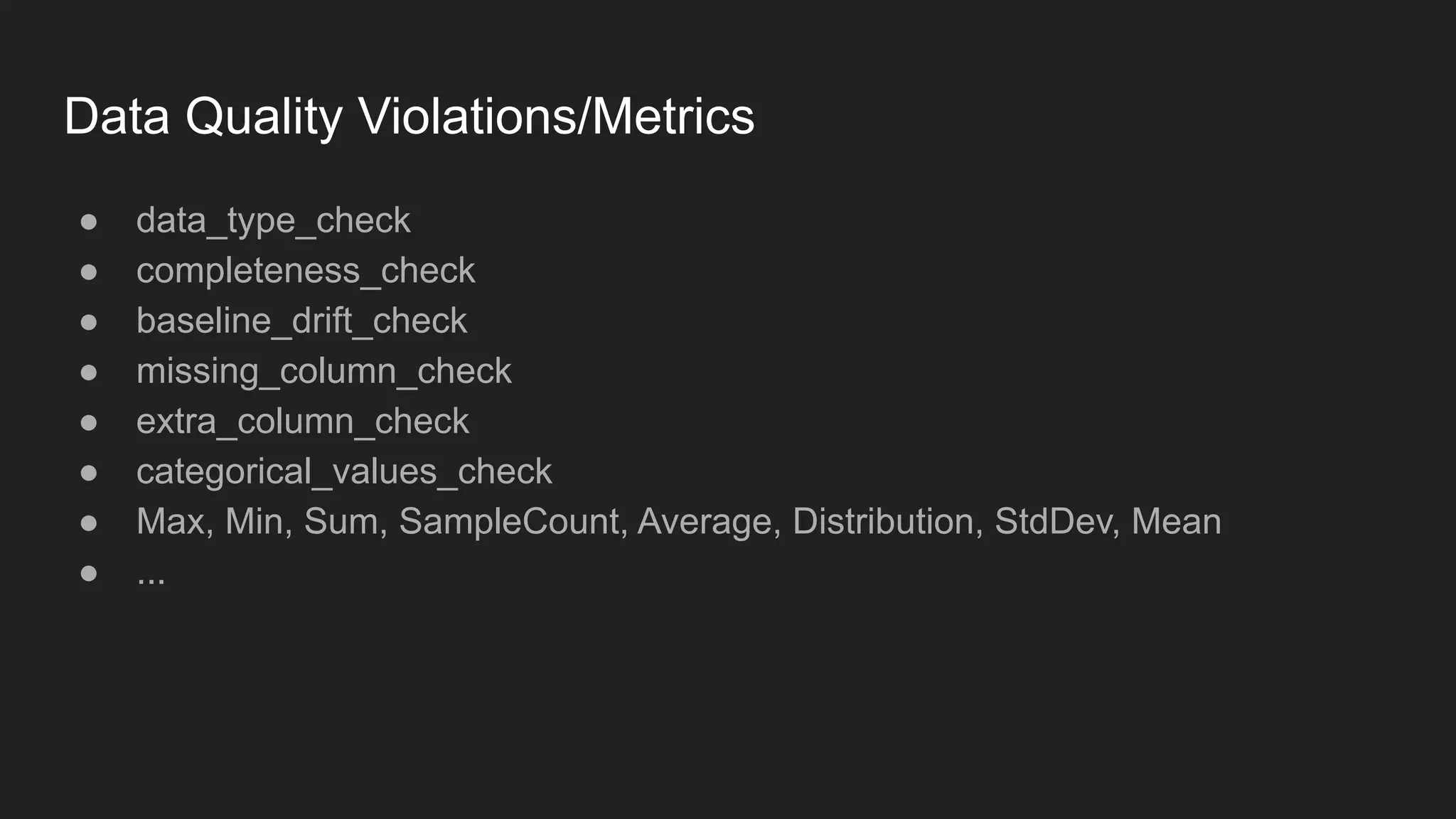 Data Quality Violations/Metrics ● data_type_check ● completeness_check ● baseline_drift_check ● missing_column_check ● extra_column_check ● categorical_values_check ● Max, Min, Sum, SampleCount, Average, Distribution, StdDev, Mean ● ... 