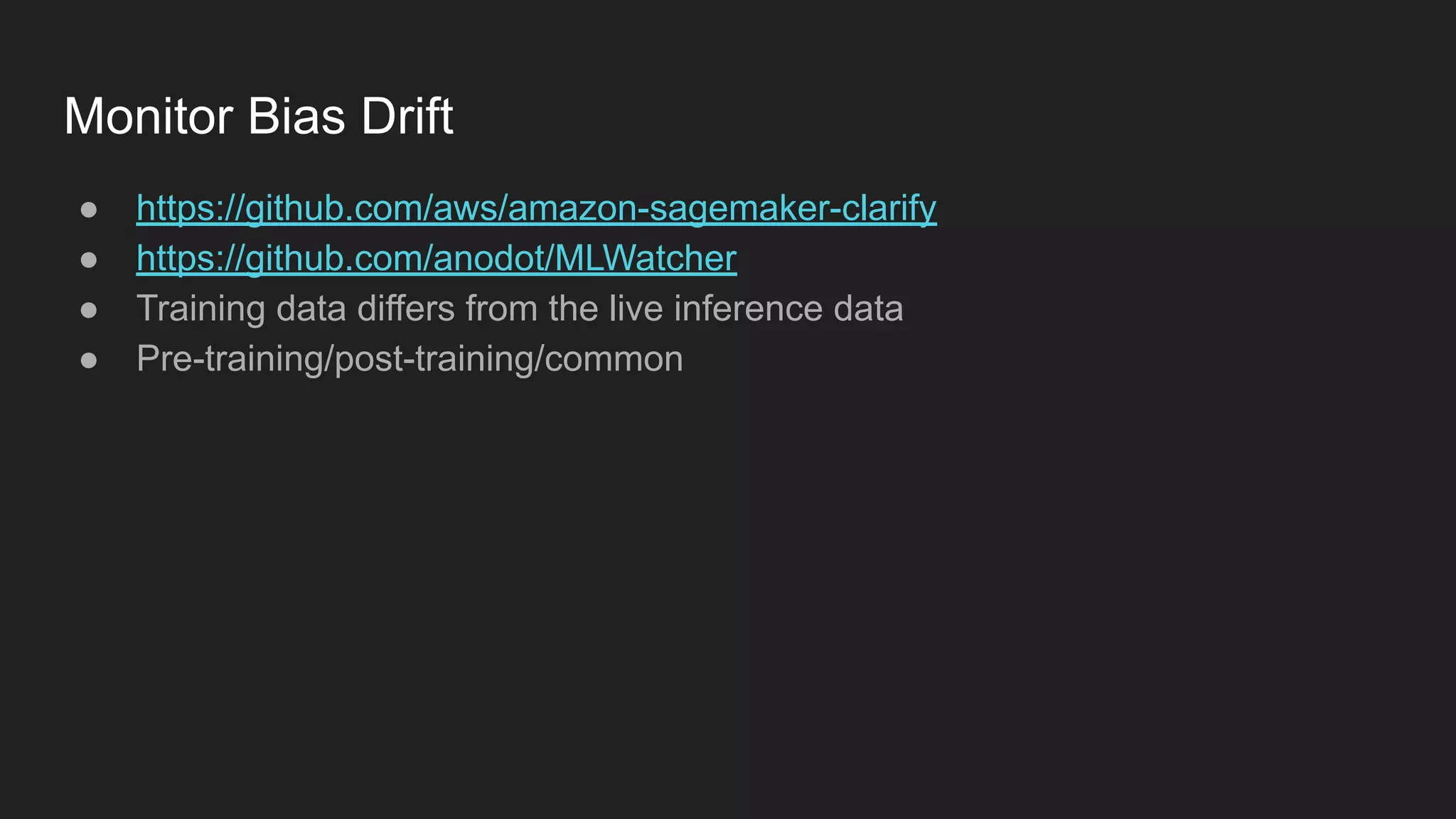 Monitor Bias Drift ● https://github.com/aws/amazon-sagemaker-clarify ● https://github.com/anodot/MLWatcher ● Training data differs from the live inference data ● Pre-training/post-training/common 