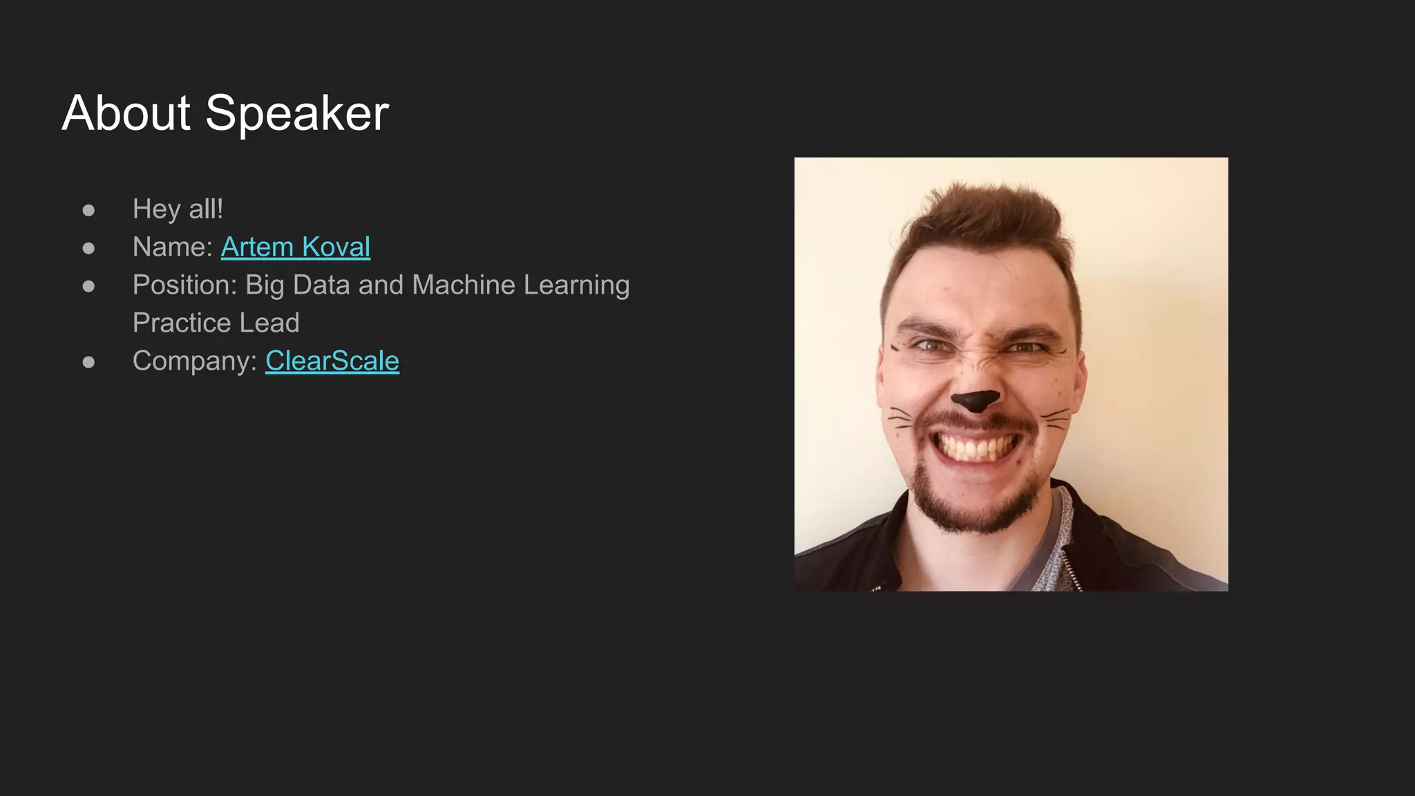 About Speaker ● Hey all! ● Name: Artem Koval ● Position: Big Data and Machine Learning Practice Lead ● Company: ClearScale 