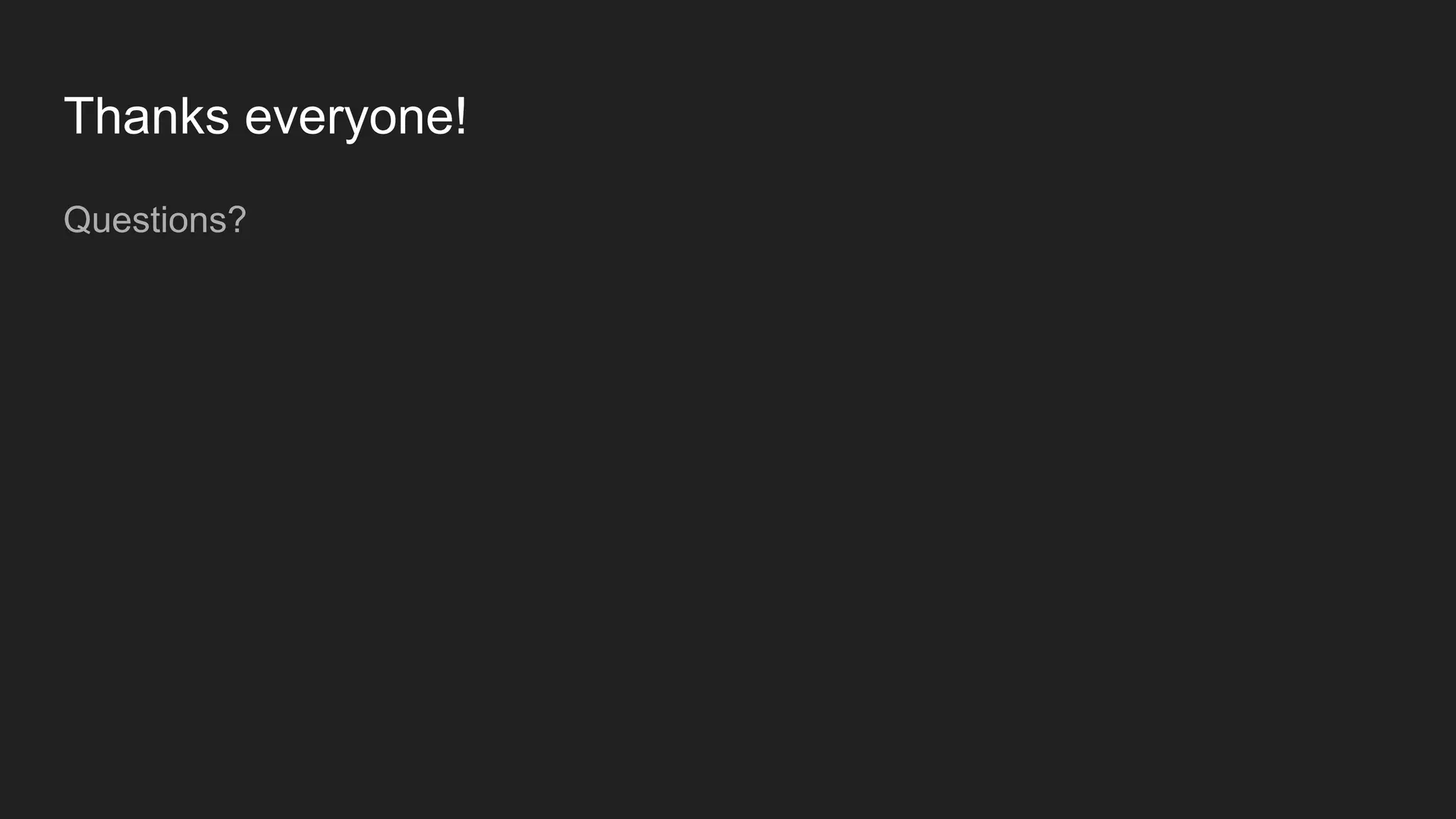 Thanks everyone! Questions? 