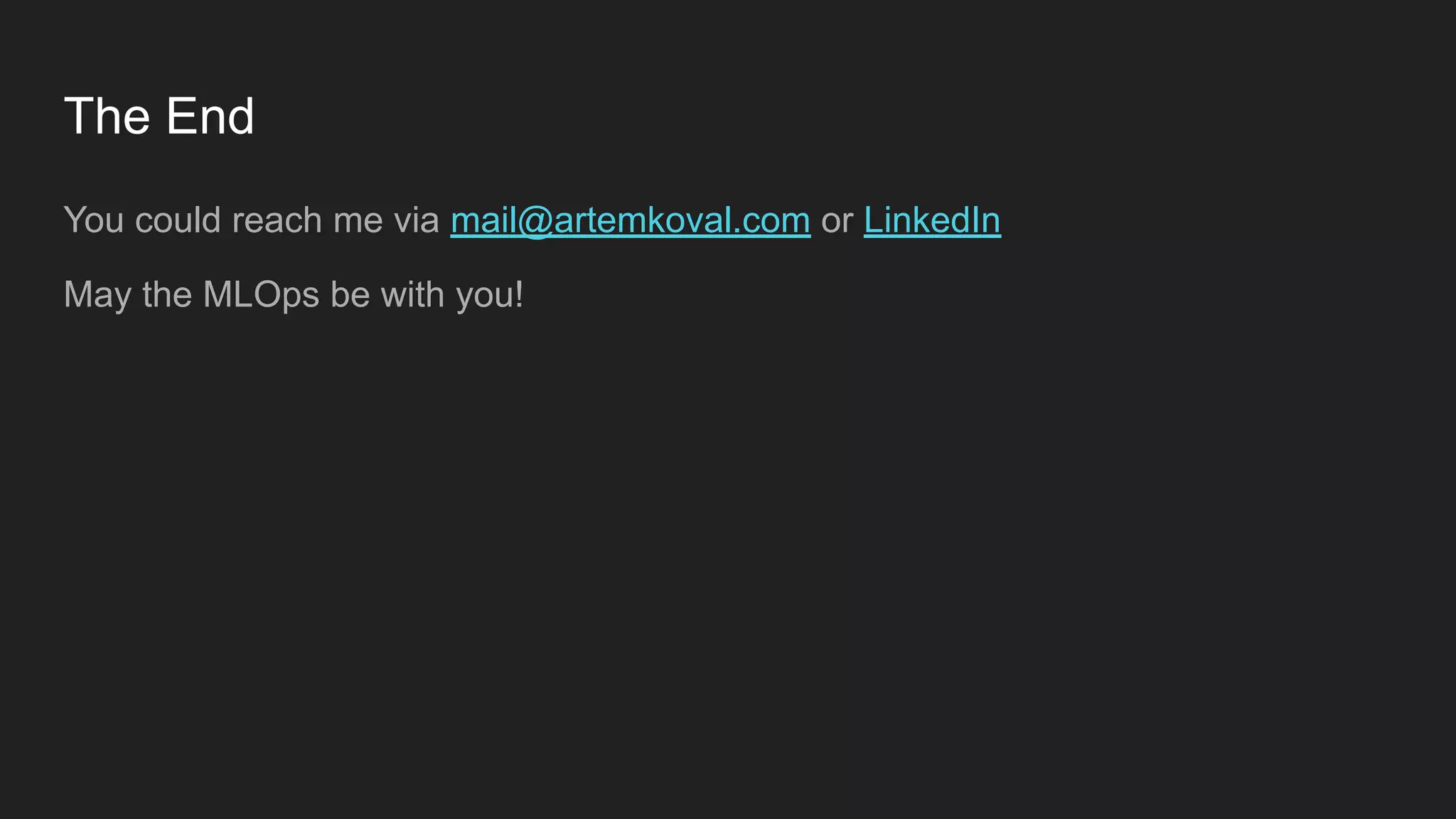 The End You could reach me via mail@artemkoval.com or LinkedIn May the MLOps be with you! 