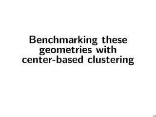 Benchmarking these
geometries with
center-based clustering
27
 