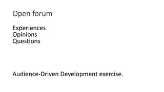 Open forum
Experiences
Opinions
Questions
Audience-Driven Development exercise.
 