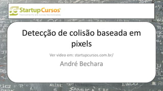 xsdfdsfsd
Detecção de colisão baseada em
pixels
Ver video em: startupcursos.com.br/
André Bechara
 