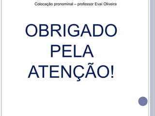 Colocação pronominal – professor Evaí Oliveira 
OBRIGADO 
PELA 
ATENÇÃO! 
