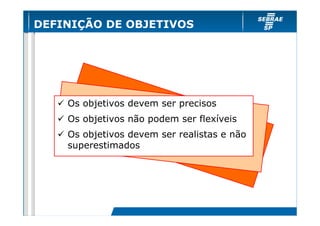 DEFINIÇÃO DE OBJETIVOS




    Os objetivos devem ser precisos
    Os objetivos não podem ser flexíveis
    Os objetivos devem ser realistas e não
    superestimados
 