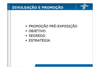 DIVULGAÇÃO E PROMOÇÃO




      PROMOÇÃO PRÉ-EXPOSIÇÃO
      OBJETIVO
      SEGREDO
      ESTRATÉGIA
 