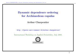 Arthur CHARPENTIER - Dynamic dependence ordering for Archimedean copulas
Dynamic dependence ordering
for Archimedean copulas
Arthur Charpentier
http ://perso.univ-rennes1.fr/arthur.charpentier/
International Workshop on Applied Probability, July 2008
1
 